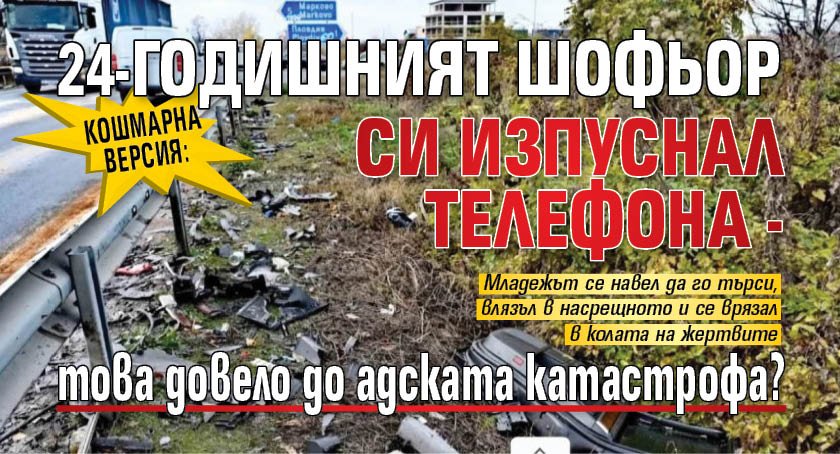 Кошмарна версия: 24-годишният шофьор си изпуснал телефона - това довело до адската катастрофа? 