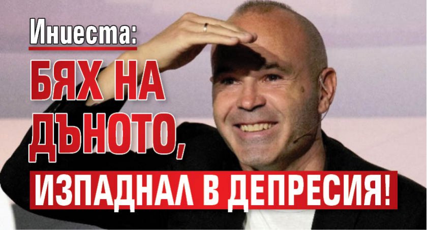 Иниеста: Бях на дъното, изпаднал в депресия!