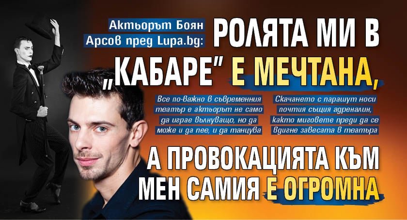 Актьорът Боян Арсов пред Lupa.bg: Ролята ми в „Кабаре” е мечтана, а провокацията към мен самия е огромна