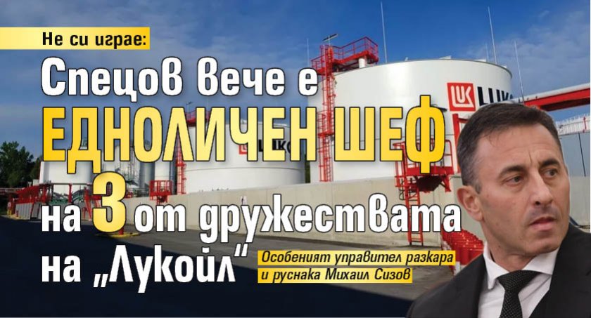 Не си играе: Спецов вече е едноличен шеф на 3 от дружествата на „Лукойл“