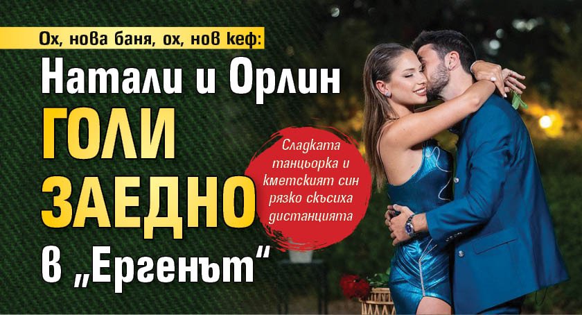 Ох, нова баня, ох, нов кеф: Натали и Орлин голи заедно в „Ергенът“