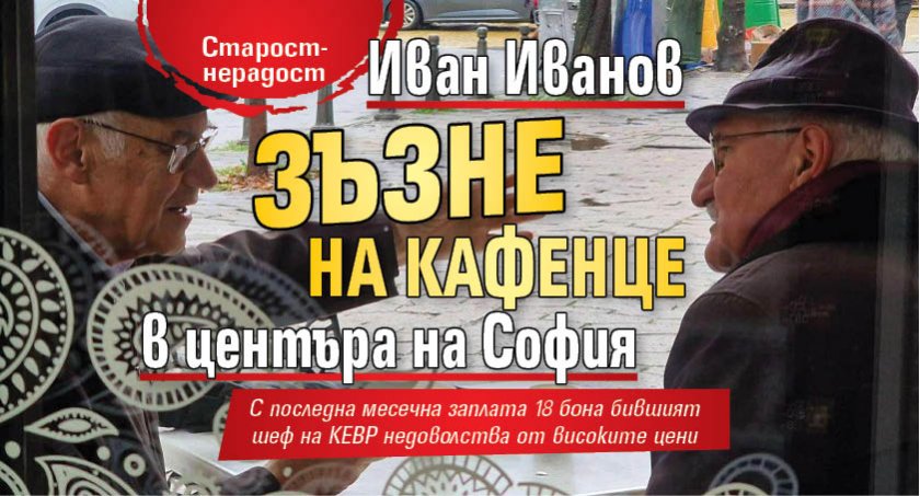 Старост-нерадост: Иван Иванов зъзне на кафенце в центъра на София