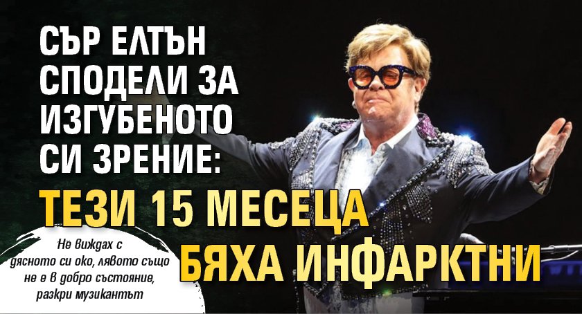 Сър Елтън сподели за изгубеното си зрение: Тези 15 месеца бяха инфарктни 