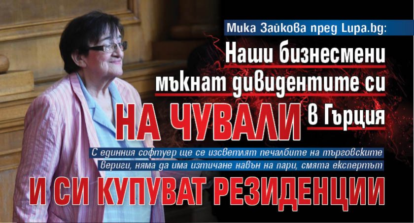 Мика Зайкова пред Lupa.bg: Наши бизнесмени мъкнат дивидентите си на чували в Гърция и си купуват резиденции