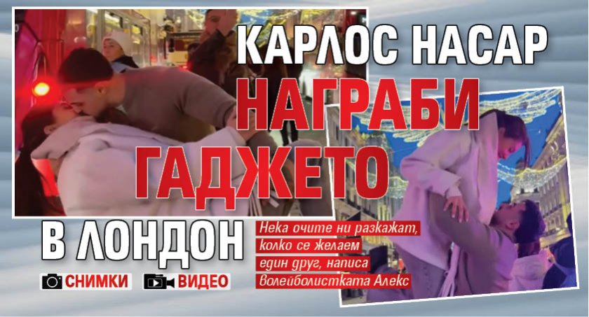 Карлос Насар награби гаджето в Лондон (ВИДЕО/СНИМКИ)