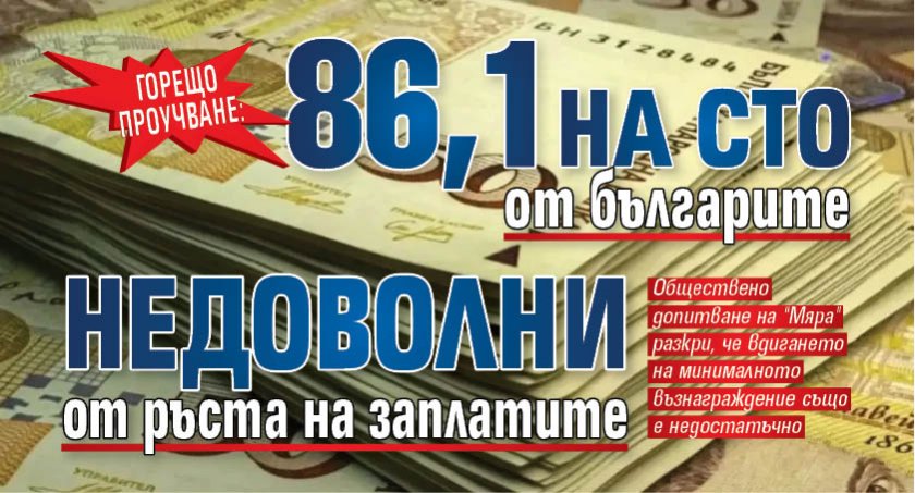 ГОРЕЩО ПРОУЧВАНЕ: 86,1 на сто от българите недоволни от ръста на заплатите