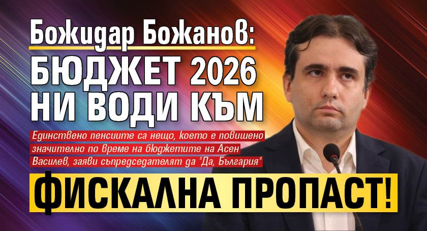 Божидар Божанов: Бюджет 2026 ни води към фискална пропаст!