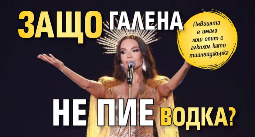 Защо Галена не пие водка?