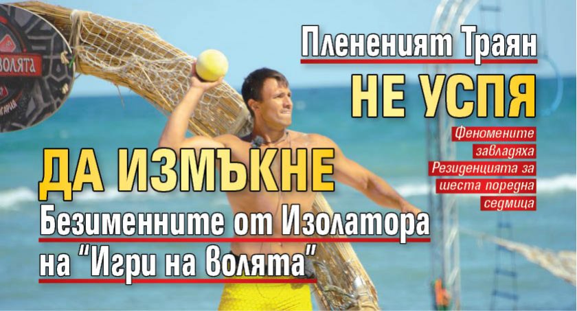 Плененият Траян не успя да измъкне Безименните от Изолатора на “Игри на волята”