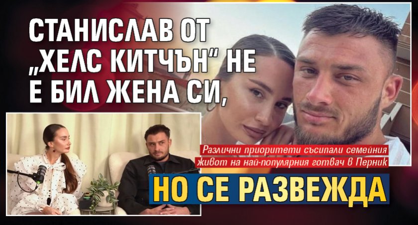 Станислав от „Хелс Китчън“ не е бил жена си, но се развежда