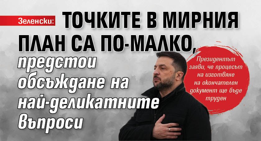 Зеленски: Точките в мирния план са по-малко, предстои обсъждане на най-деликатните въпроси