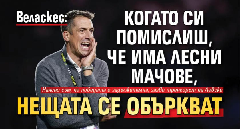 Веласкес: Когато си помислиш, че има лесни мачове, нещата се объркват