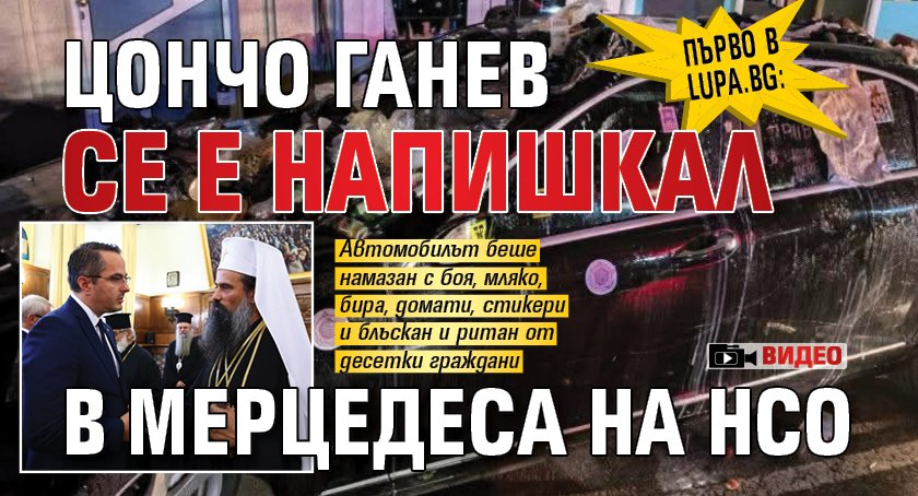 Първо в Lupa.bg: Цончо Ганев се е напишкал в мерцедеса на НСО (ВИДЕО)