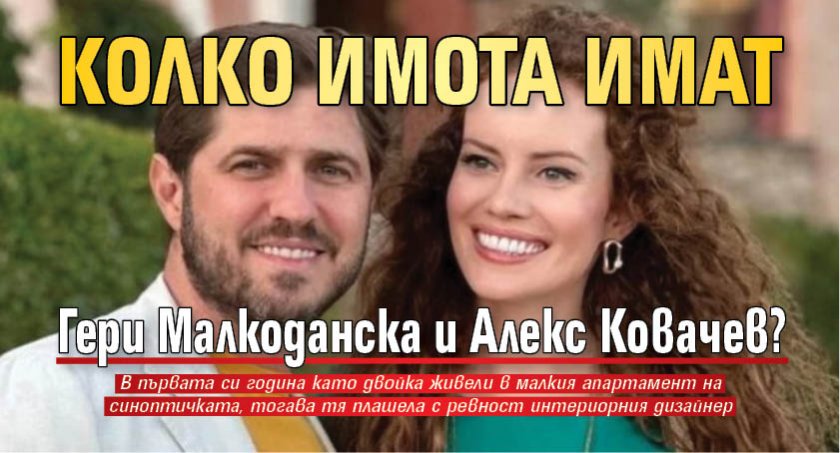 Колко имота имат Гери Малкоданска и Алекс Ковачев?