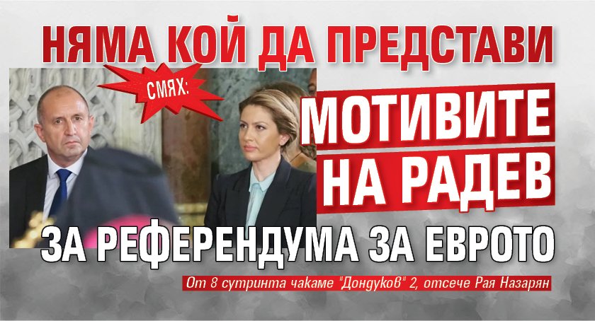 СМЯХ: Няма кой да представи мотивите на Радев за референдума за еврото