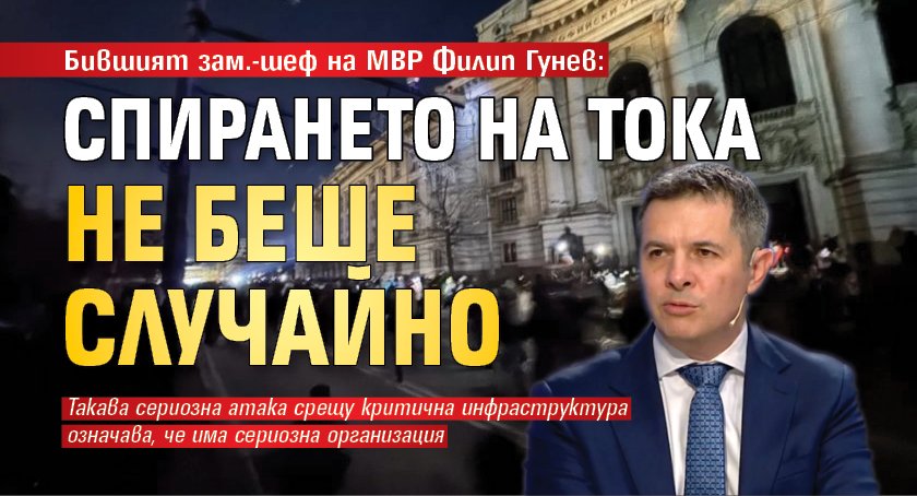 Бившият зам.-шеф на МВР Филип Гунев: Спирането на тока не беше случайно