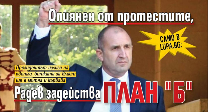 Само в Lupa.bg: Опиянен от протестите, Радев задейства план "Б"