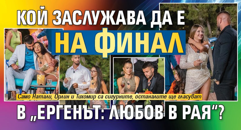 Кой заслужава да е на финал в „Ергенът: Любов в рая“?