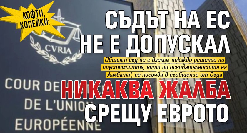 КОФТИ, КОПЕЙКИ: Съдът на ЕС НЕ Е допускал никаква жалба срещу еврото