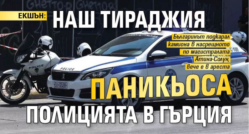 ЕКШЪН: Наш тираджия паникьоса полицията в Гърция