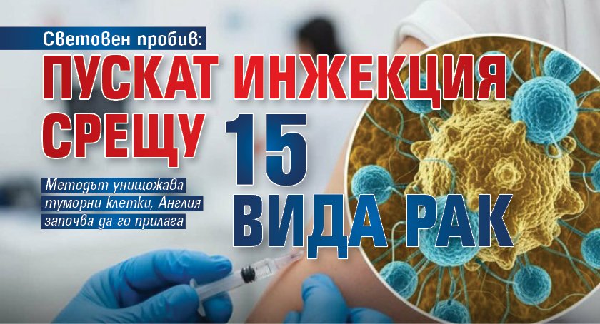 Световен пробив: Пускат инжекция срещу 15 вида рак