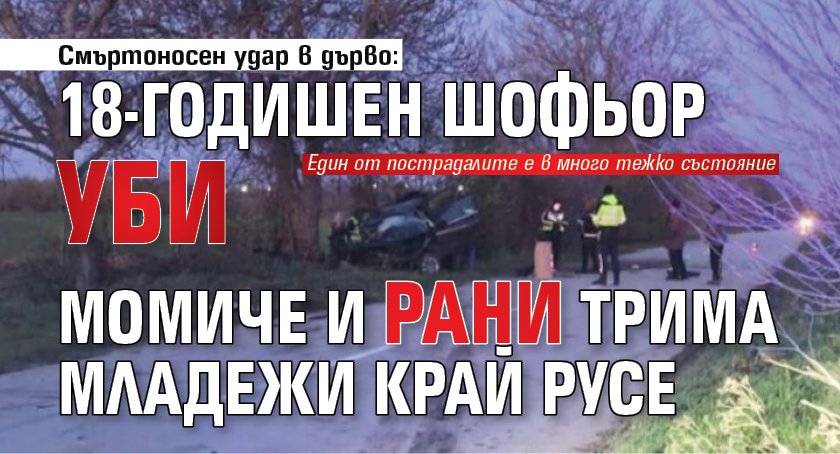 Смъртоносен удар в дърво: 18-годишен шофьор уби момиче и рани трима младежи край Русе (СНИМКИ)