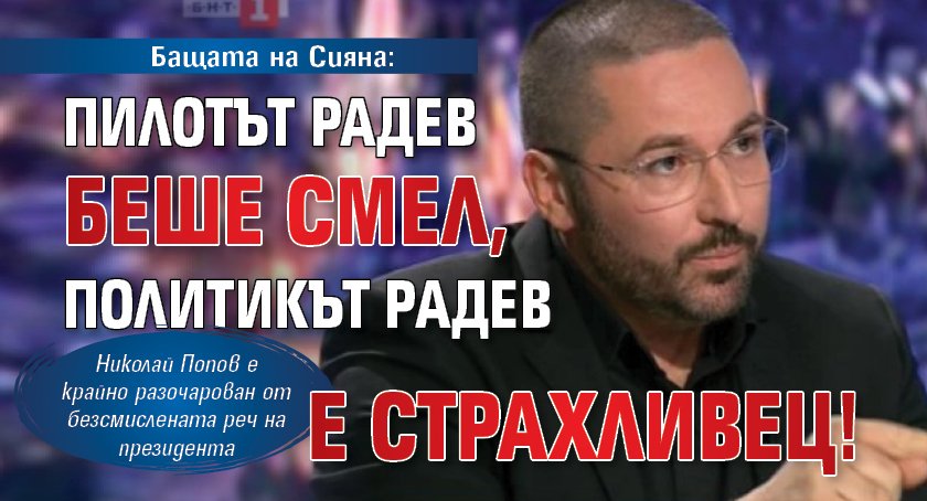 Бащата на Сияна: Пилотът Радев беше смел, политикът Радев е страхливец!