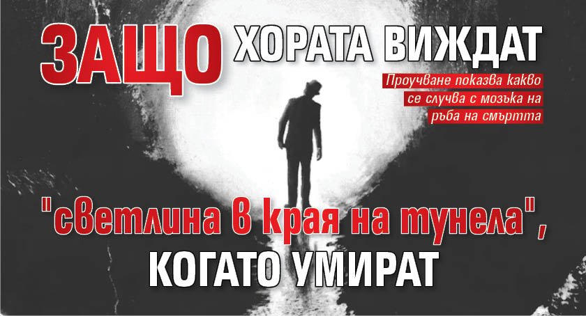 Защо хората виждат "светлина в края на тунела", когато умират