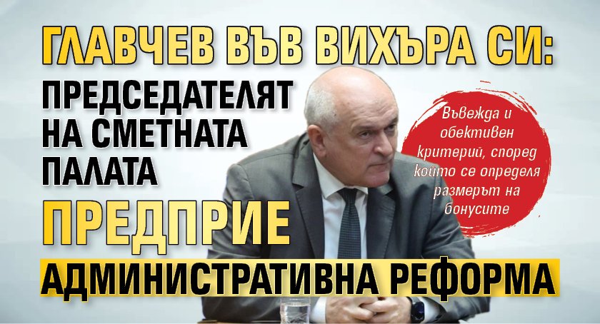 Главчев във вихъра си: Председателят на Сметната палата предприе административна реформа 