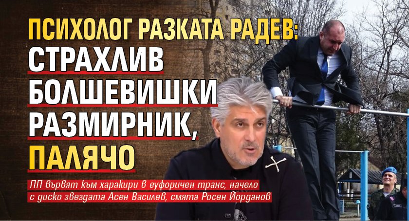 Психолог разката Радев: Страхлив болшевишки размирник, палячо