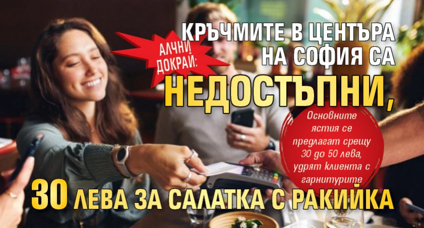 Алчни докрай: Кръчмите в центъра на София са недостъпни, 30 лева за салатка с ракийка 