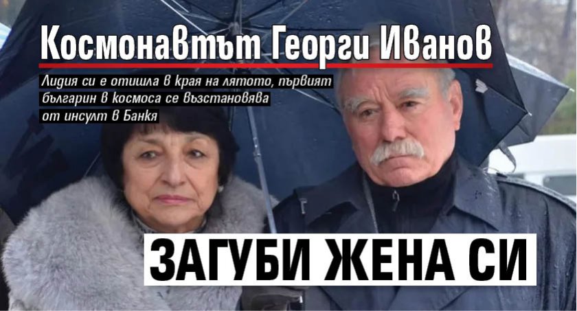 Космонавтът Георги Иванов загуби жена си