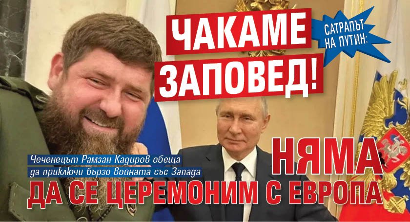 Сатрапът на Путин: Чакаме заповед! Няма да се церемоним с Европа