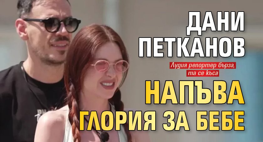 Дани Петканов напъва Глория за бебе