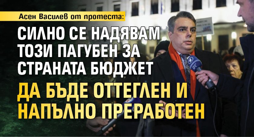 Асен Василев от протеста: Силно се надявам този пагубен за страната бюджет да бъде оттеглен и напълно преработен