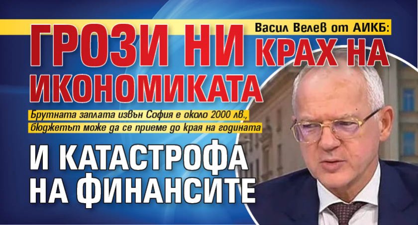 Васил Велев от АИКБ: Грози ни крах на икономиката и катастрофа на финансите 