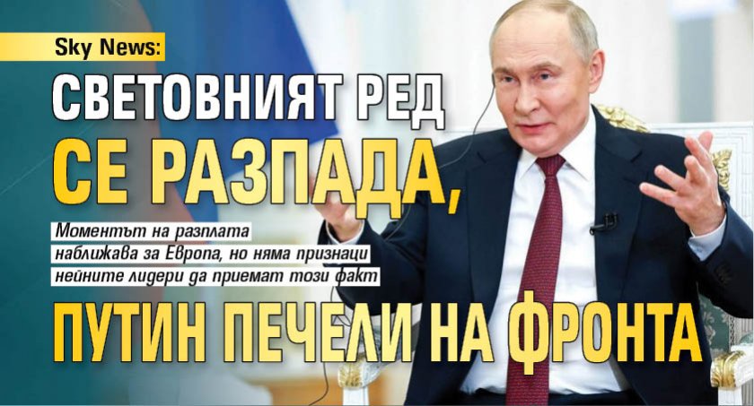 Скай нюз: Световният ред се разпада, Путин печели на фронта