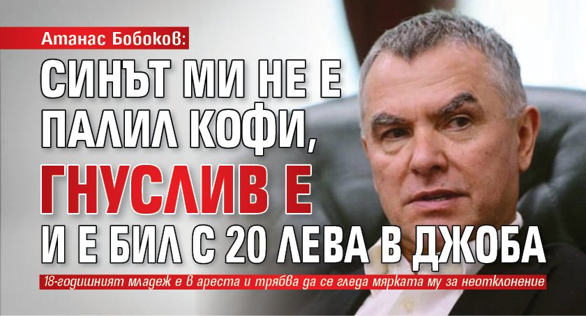 Атанас Бобоков: Синът ми не е палил кофи, гнуслив е и е бил с 20 лева в джоба