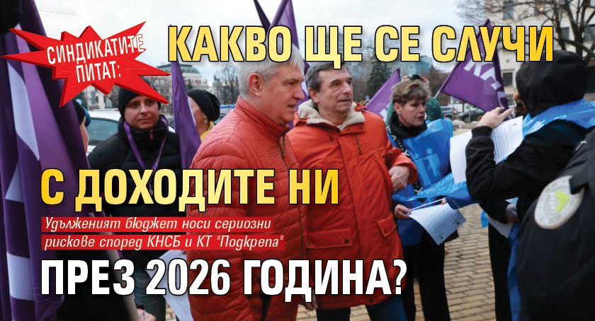 Синдикатите питат: Какво ще се случи с доходите ни през 2026 година?