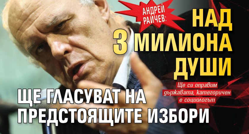 Андрей Райчев: Над 3 милиона души ще гласуват на предстоящите избори 