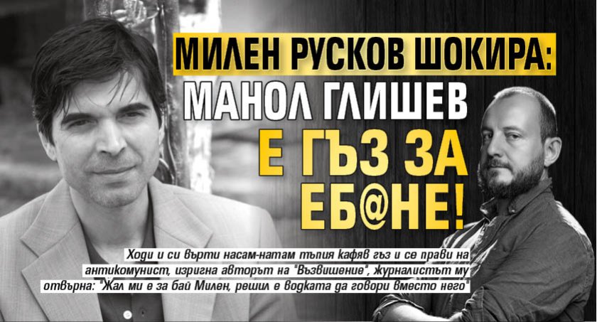 Милен Русков шокира: Манол Глишев е гъз за еб@не!
