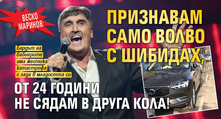 Веско Маринов: Признавам само волво с шибидах, от 24 години не сядам в друга кола!