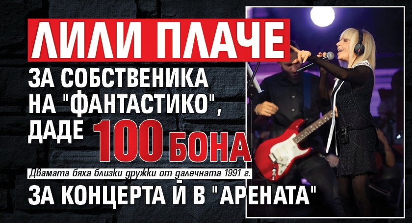 Лили плаче за собственика на "Фантастико", даде 100 бона за концерта й в "Арената"