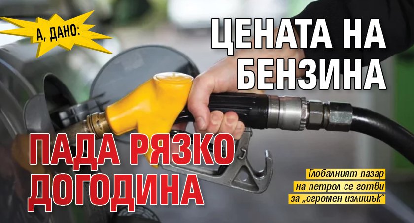 А, дано: Цената на бензина пада рязко догодина