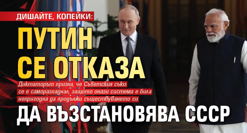 ДИШАЙТЕ, КОПЕЙКИ: Путин се отказа да възстановява СССР