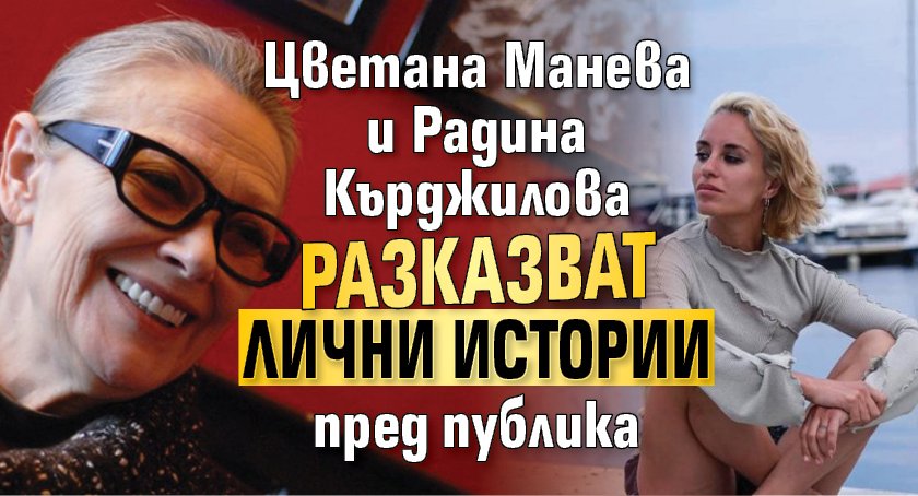 Цветана Манева и Радина Кърджилова разказват лични истории пред публика