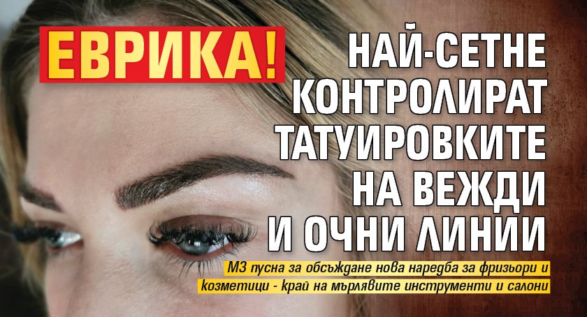ЕВРИКА! Най-сетне контролират татуировките на вежди и очни линии