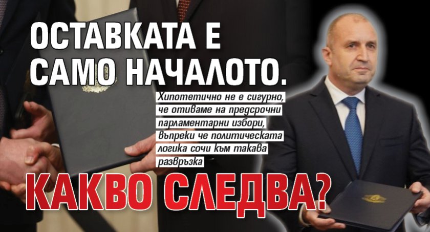 Оставката е само началото. Какво следва?