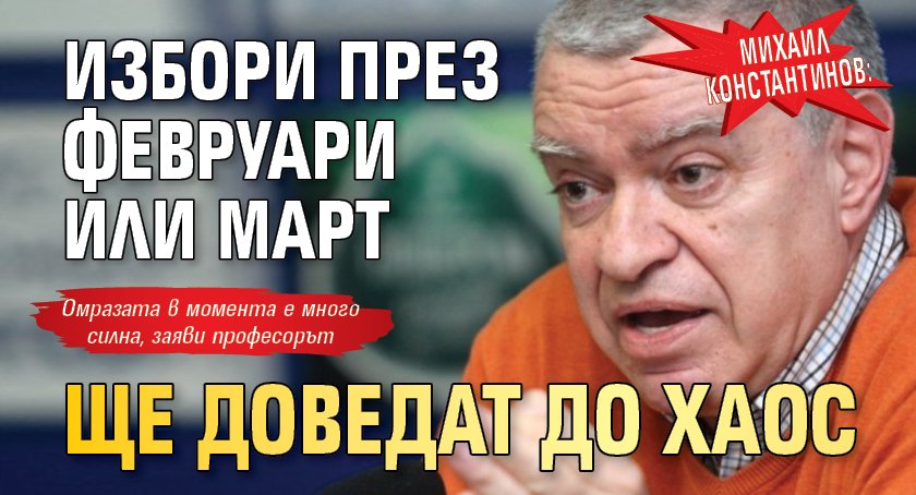Михаил Константинов: Избори през февруари или март ще доведат до хаос