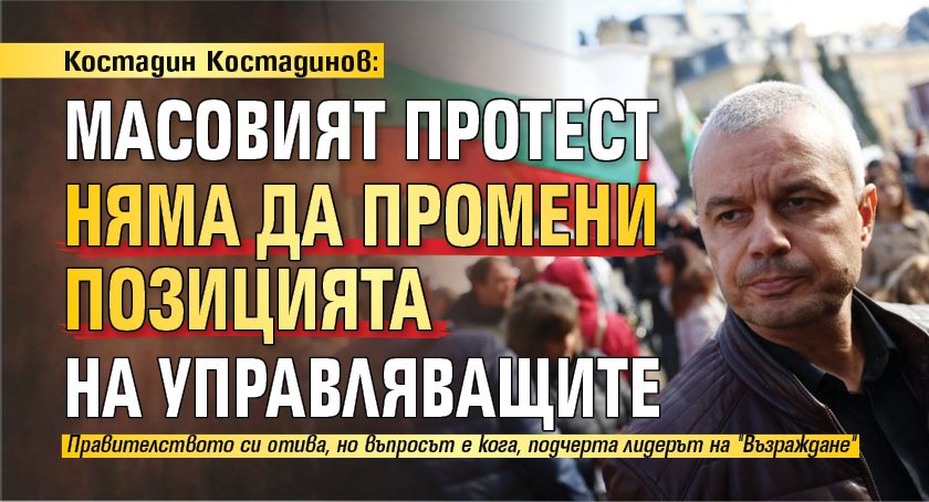 Костадин Костадинов: Масовият протест няма да промени позицията на управляващите